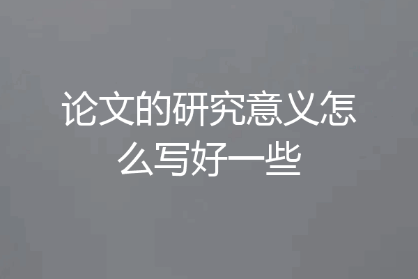 论文的研究意义怎么写好一些