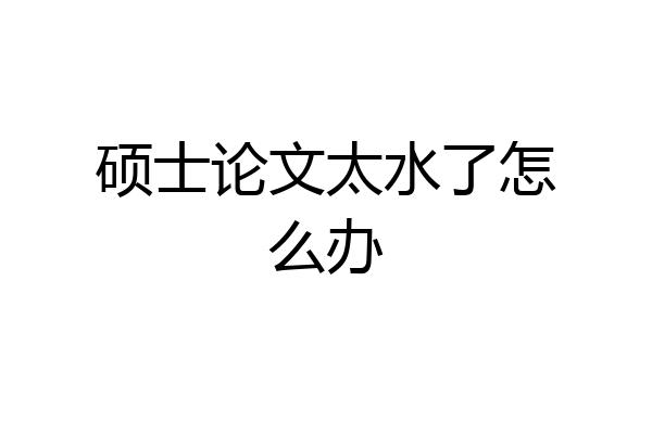 硕士论文太水了怎么办