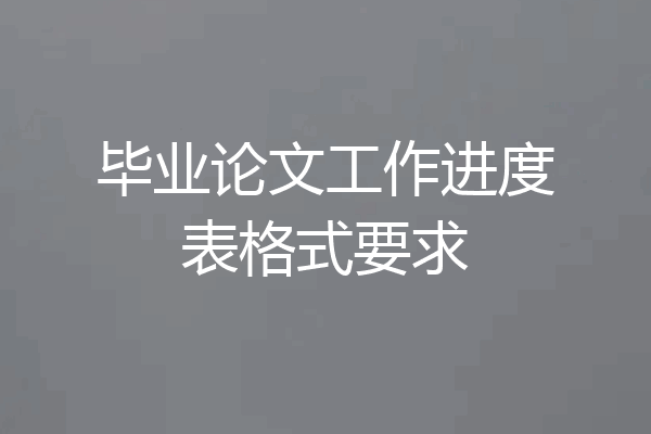 毕业论文工作进度表格式要求
