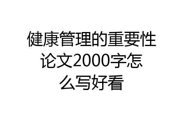 健康管理的重要性论文2000字怎么写好看