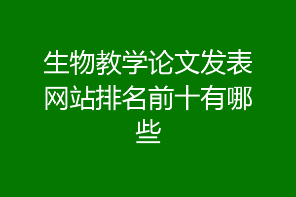 生物教学论文发表网站排名前十有哪些