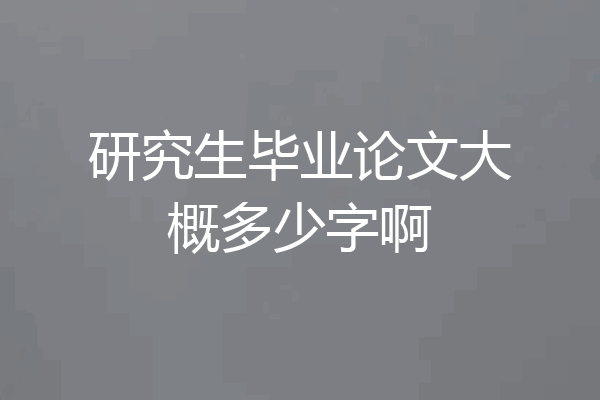 研究生毕业论文大概多少字啊