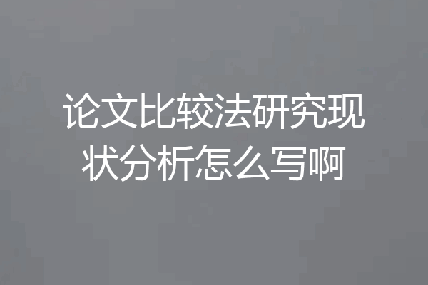 论文比较法研究现状分析怎么写啊