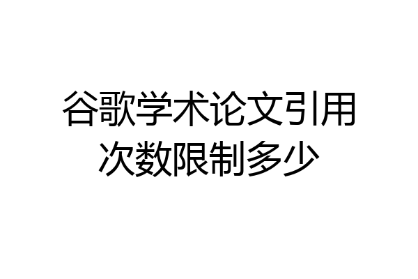 谷歌学术论文引用次数限制多少