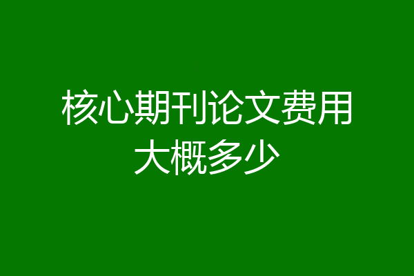 核心期刊论文费用大概多少
