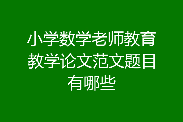 小学数学老师教育教学论文范文题目有哪些