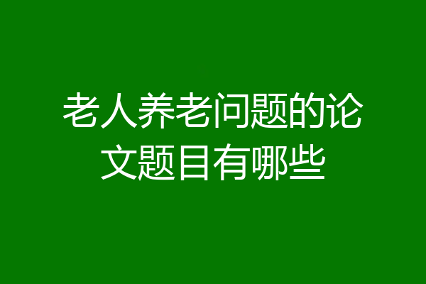 老人养老问题的论文题目有哪些