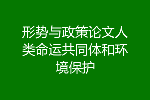 形势与政策论文人类命运共同体和环境保护
