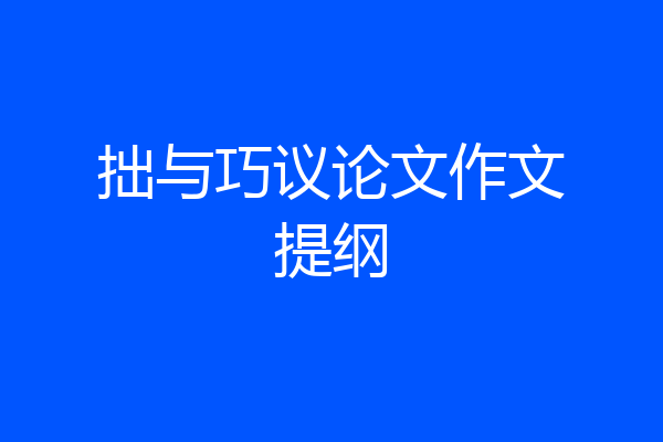 拙与巧议论文作文提纲