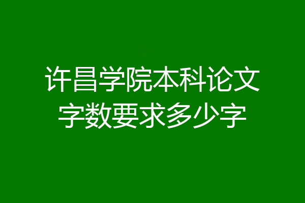 许昌学院本科论文字数要求多少字
