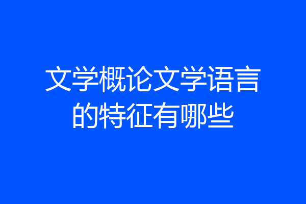 文学概论文学语言的特征有哪些