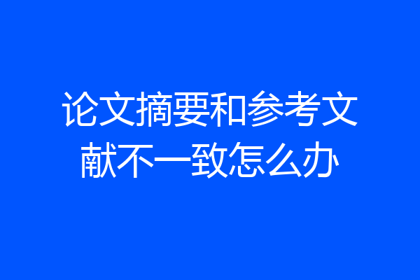 论文摘要和参考文献不一致怎么办
