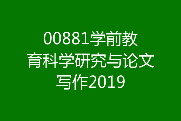 00881学前教育科学研究与论文写作2019