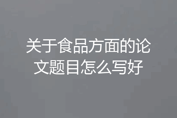 关于食品方面的论文题目怎么写好