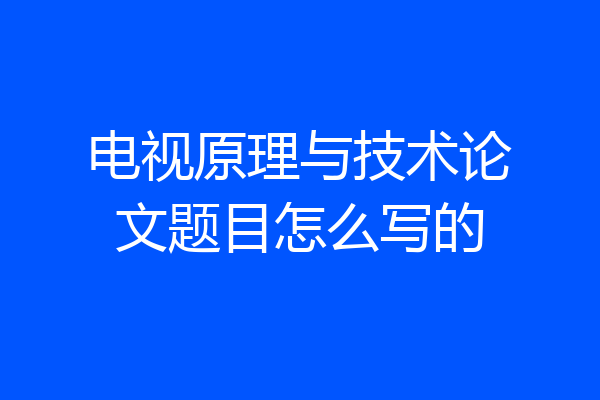电视原理与技术论文题目怎么写的