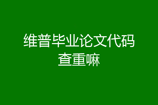 维普毕业论文代码查重嘛