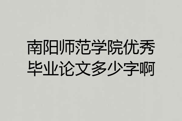 南阳师范学院优秀毕业论文多少字啊