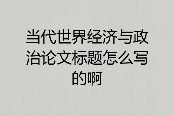 当代世界经济与政治论文标题怎么写的啊