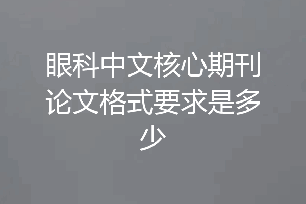 眼科中文核心期刊论文格式要求是多少