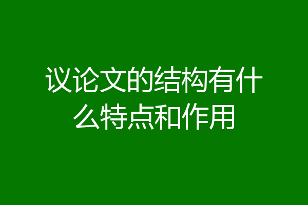 议论文的结构有什么特点和作用