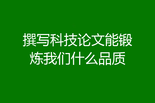 撰写科技论文能锻炼我们什么品质