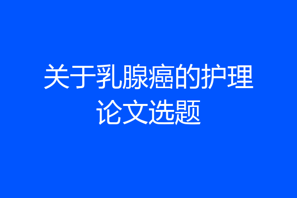 关于乳腺癌的护理论文选题