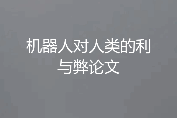机器人对人类的利与弊论文