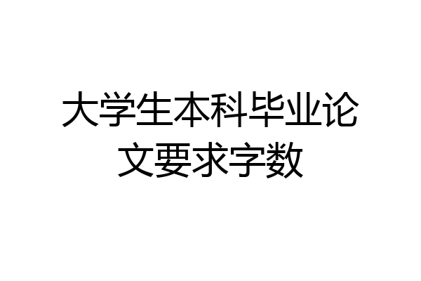 大学生本科毕业论文要求字数