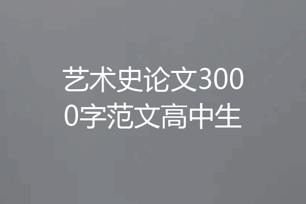 艺术史论文3000字范文高中生