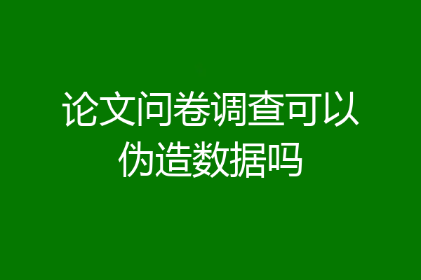 论文问卷调查可以伪造数据吗