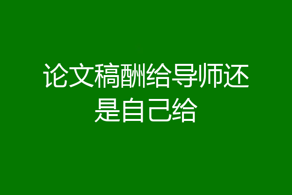 论文稿酬给导师还是自己给
