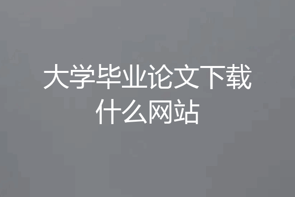 大学毕业论文下载什么网站