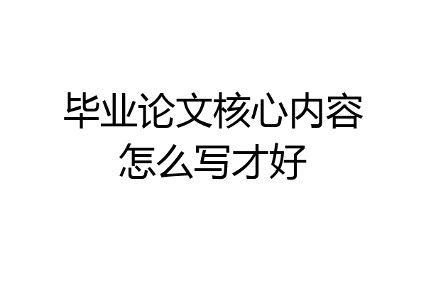 毕业论文核心内容怎么写才好