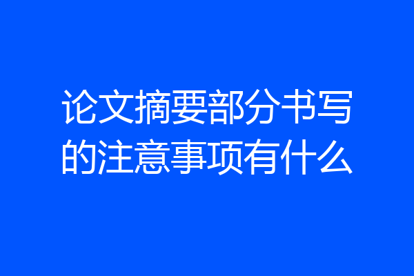 论文摘要部分书写的注意事项有什么