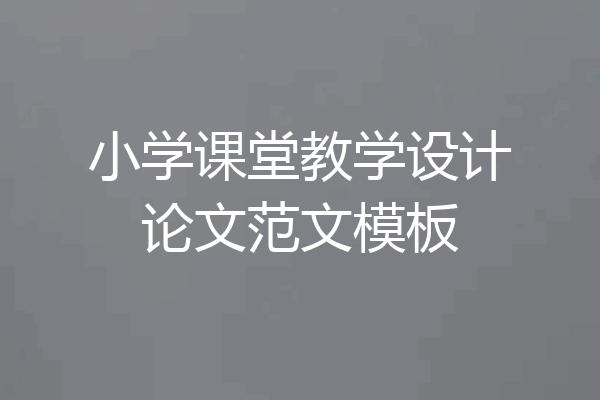 小学课堂教学设计论文范文模板