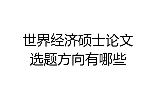世界经济硕士论文选题方向有哪些