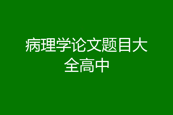 病理学论文题目大全高中
