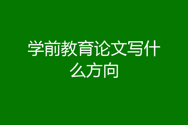 学前教育论文写什么方向