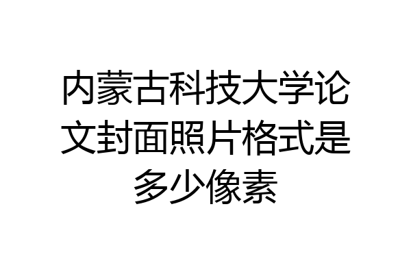 内蒙古科技大学论文封面照片格式是多少像素