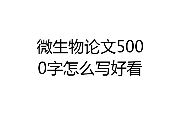 微生物论文5000字怎么写好看