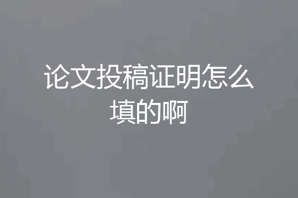 论文投稿证明怎么填的啊