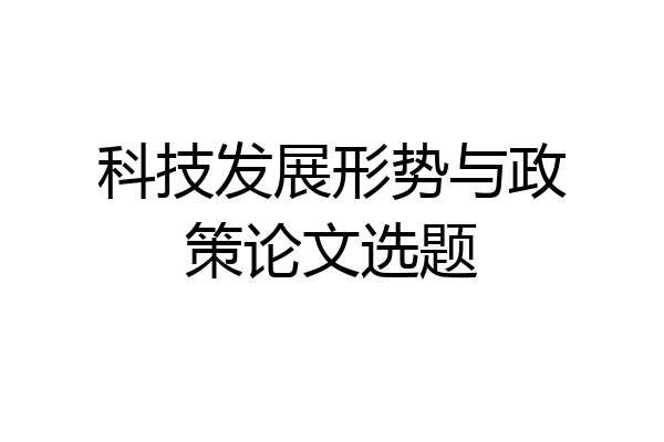 科技发展形势与政策论文选题