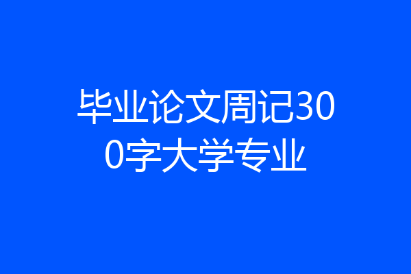 毕业论文周记300字大学专业