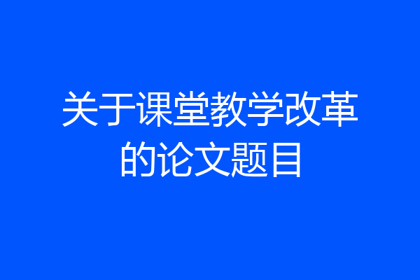 关于课堂教学改革的论文题目