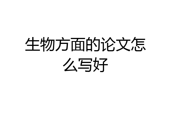 生物方面的论文怎么写好