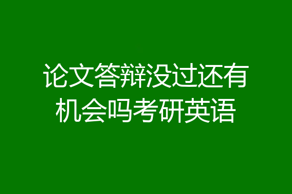 论文答辩没过还有机会吗考研英语