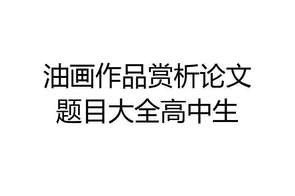 油画作品赏析论文题目大全高中生