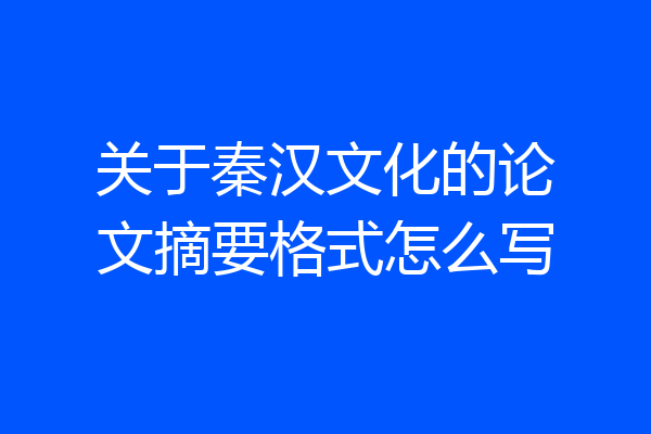 关于秦汉文化的论文摘要格式怎么写