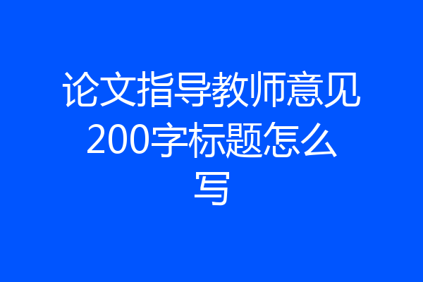 论文指导教师意见200字标题怎么写