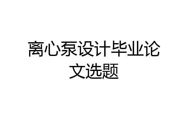 离心泵设计毕业论文选题